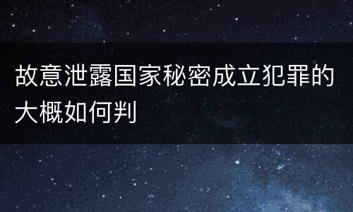故意泄露国家秘密成立犯罪的大概如何判
