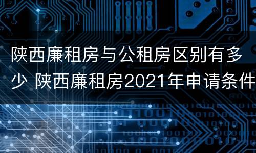 陕西廉租房与公租房区别有多少 陕西廉租房2021年申请条件