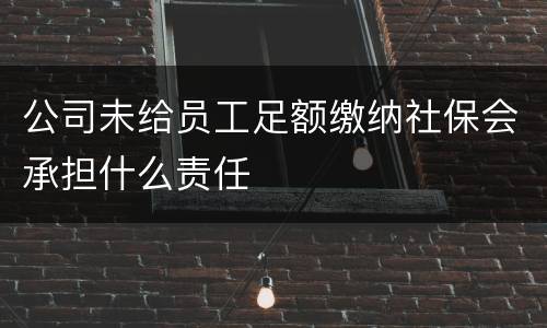 公司未给员工足额缴纳社保会承担什么责任