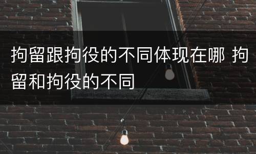 拘留跟拘役的不同体现在哪 拘留和拘役的不同