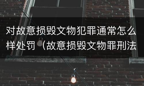 对故意损毁文物犯罪通常怎么样处罚（故意损毁文物罪刑法）