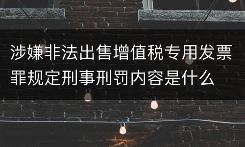 涉嫌非法出售增值税专用发票罪规定刑事刑罚内容是什么