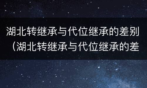 湖北转继承与代位继承的差别（湖北转继承与代位继承的差别是什么）