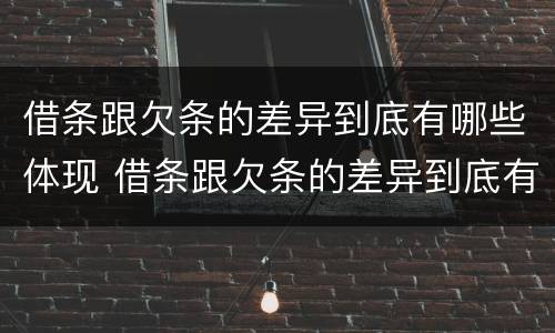 借条跟欠条的差异到底有哪些体现 借条跟欠条的差异到底有哪些体现呢