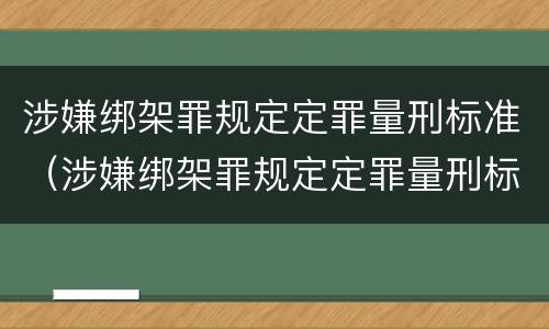 涉嫌绑架罪规定定罪量刑标准（涉嫌绑架罪规定定罪量刑标准是多少）