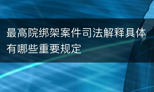 最高院绑架案件司法解释具体有哪些重要规定