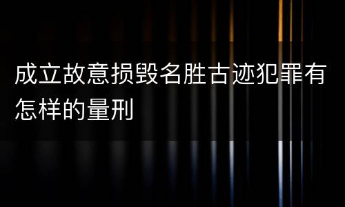 成立故意损毁名胜古迹犯罪有怎样的量刑