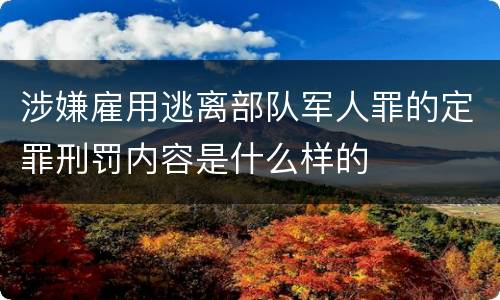涉嫌雇用逃离部队军人罪的定罪刑罚内容是什么样的