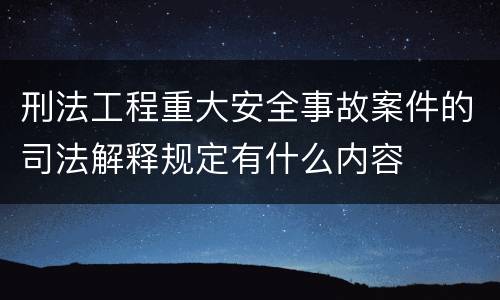 刑法工程重大安全事故案件的司法解释规定有什么内容