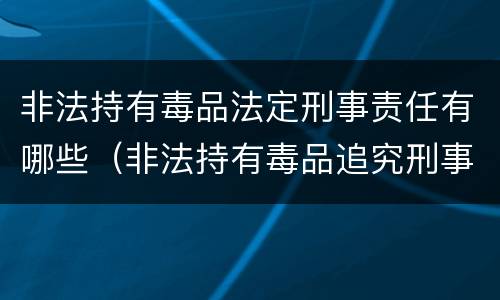 非法持有毒品法定刑事责任有哪些（非法持有毒品追究刑事责任吗）