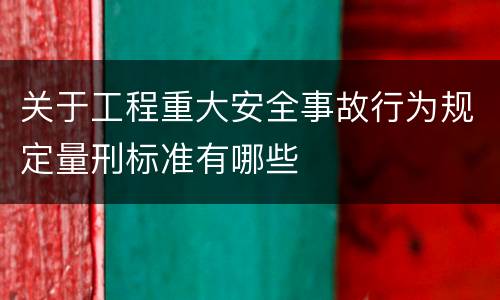 关于工程重大安全事故行为规定量刑标准有哪些