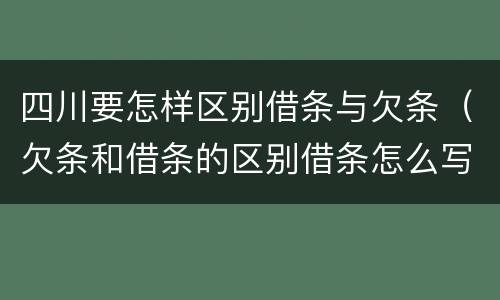 四川要怎样区别借条与欠条（欠条和借条的区别借条怎么写）