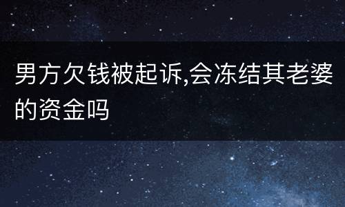 男方欠钱被起诉,会冻结其老婆的资金吗