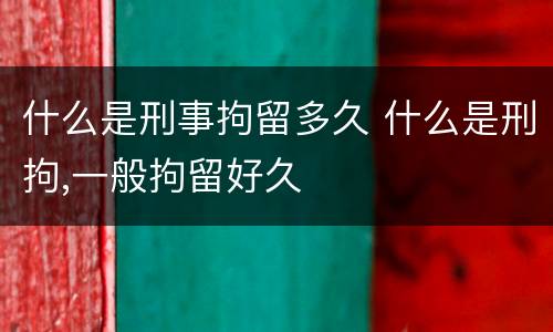 什么是刑事拘留多久 什么是刑拘,一般拘留好久