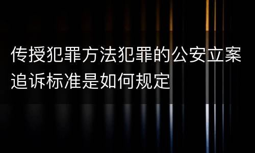 传授犯罪方法犯罪的公安立案追诉标准是如何规定