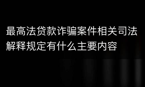 最高法贷款诈骗案件相关司法解释规定有什么主要内容