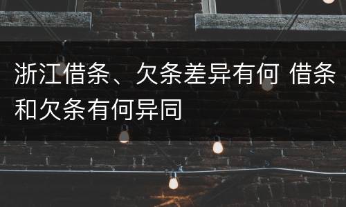 浙江借条、欠条差异有何 借条和欠条有何异同
