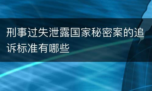 刑事过失泄露国家秘密案的追诉标准有哪些