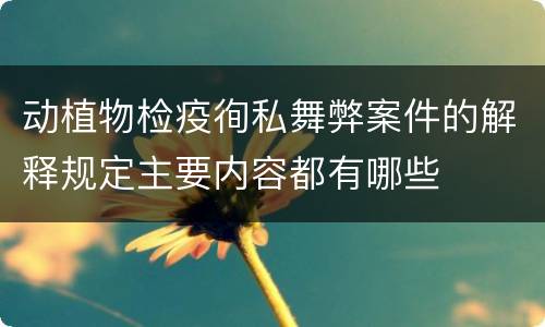 动植物检疫徇私舞弊案件的解释规定主要内容都有哪些