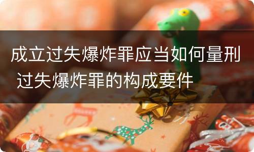 成立过失爆炸罪应当如何量刑 过失爆炸罪的构成要件
