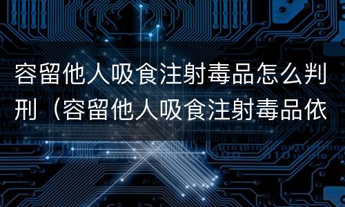 容留他人吸食注射毒品怎么判刑（容留他人吸食注射毒品依法追究刑事责任）
