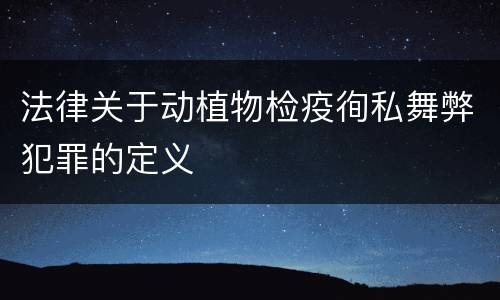 法律关于动植物检疫徇私舞弊犯罪的定义