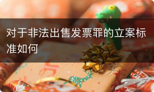 对于非法出售发票罪的立案标准如何