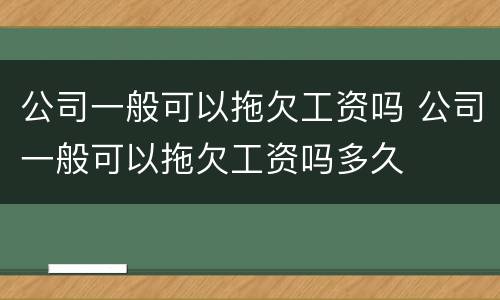 公司一般可以拖欠工资吗 公司一般可以拖欠工资吗多久