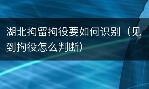 湖北拘留拘役要如何识别（见到拘役怎么判断）