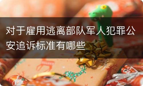 对于雇用逃离部队军人犯罪公安追诉标准有哪些