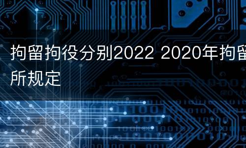 拘留拘役分别2022 2020年拘留所规定
