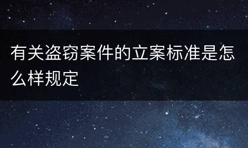 有关盗窃案件的立案标准是怎么样规定