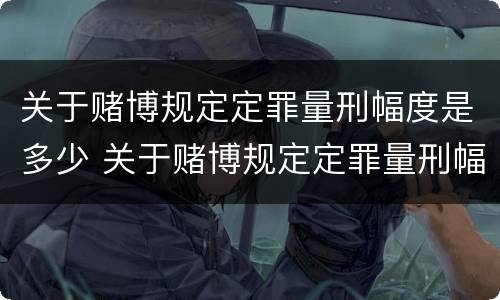 关于赌博规定定罪量刑幅度是多少 关于赌博规定定罪量刑幅度是多少年