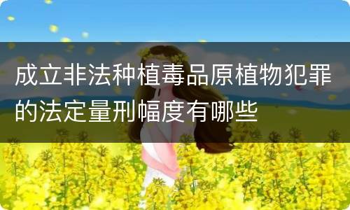 成立非法种植毒品原植物犯罪的法定量刑幅度有哪些