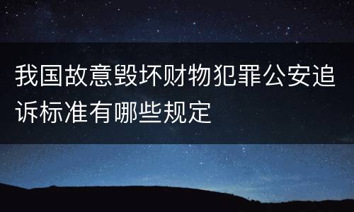 我国故意毁坏财物犯罪公安追诉标准有哪些规定