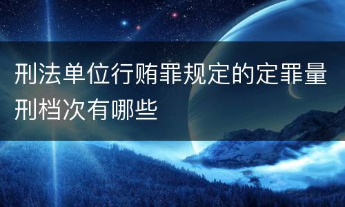 刑法单位行贿罪规定的定罪量刑档次有哪些