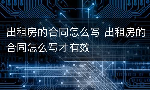 出租房的合同怎么写 出租房的合同怎么写才有效