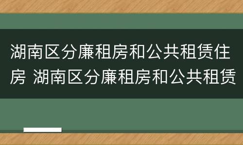 湖南区分廉租房和公共租赁住房 湖南区分廉租房和公共租赁住房的区别