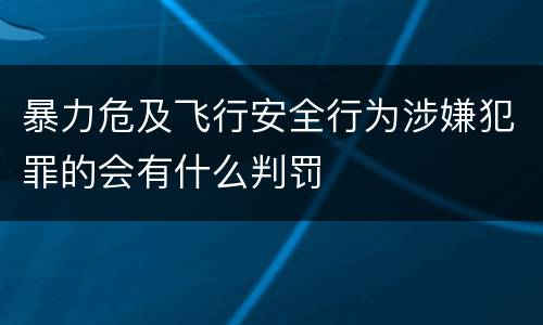 暴力危及飞行安全行为涉嫌犯罪的会有什么判罚