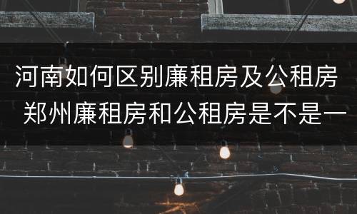 河南如何区别廉租房及公租房 郑州廉租房和公租房是不是一样