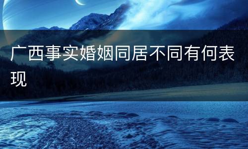 广西事实婚姻同居不同有何表现