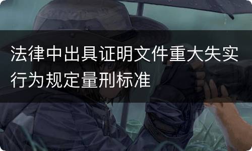 法律中出具证明文件重大失实行为规定量刑标准