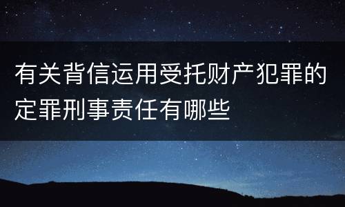 有关背信运用受托财产犯罪的定罪刑事责任有哪些