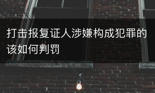 打击报复证人涉嫌构成犯罪的该如何判罚