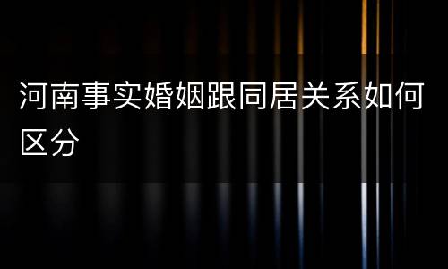 河南事实婚姻跟同居关系如何区分