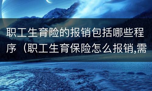 职工生育险的报销包括哪些程序（职工生育保险怎么报销,需要什么资料）