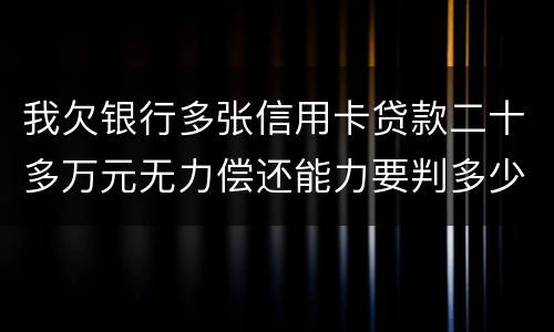 我欠银行多张信用卡贷款二十多万元无力偿还能力要判多少年