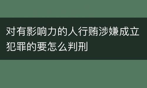 对有影响力的人行贿涉嫌成立犯罪的要怎么判刑