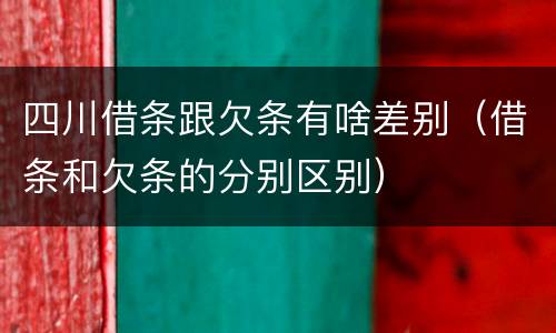 四川借条跟欠条有啥差别（借条和欠条的分别区别）