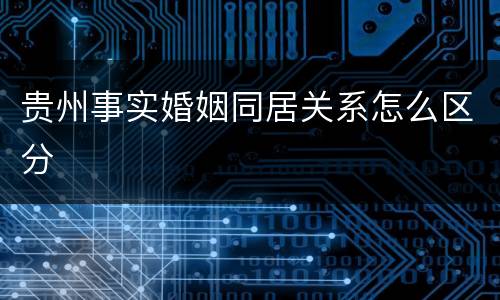 贵州事实婚姻同居关系怎么区分